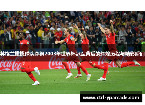 英格兰橄榄球队夺得2003年世界杯冠军背后的辉煌历程与精彩瞬间
