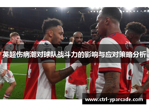 英超伤病潮对球队战斗力的影响与应对策略分析