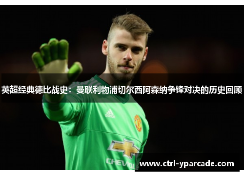 英超经典德比战史：曼联利物浦切尔西阿森纳争锋对决的历史回顾