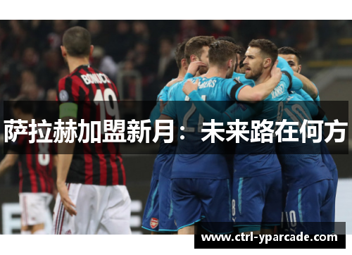 萨拉赫加盟新月：未来路在何方