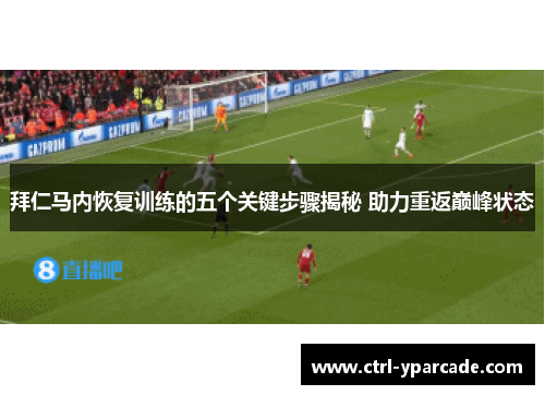 拜仁马内恢复训练的五个关键步骤揭秘 助力重返巅峰状态