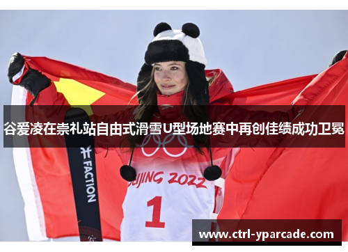 谷爱凌在崇礼站自由式滑雪U型场地赛中再创佳绩成功卫冕 谷爱凌在崇礼站自由式滑雪U型场地赛中再创佳绩成功卫冕
