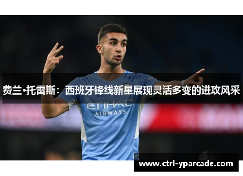 费兰·托雷斯:西班牙锋线新星展现灵活多变的进攻风采 费兰·托雷斯:西班牙锋线新星展现灵活多变的进攻风采