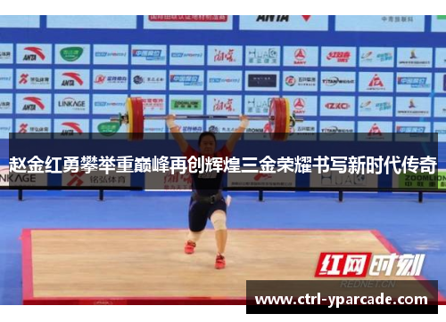 赵金红勇攀举重巅峰再创辉煌三金荣耀书写新时代传奇