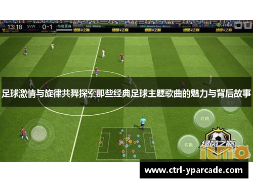 足球激情与旋律共舞探索那些经典足球主题歌曲的魅力与背后故事