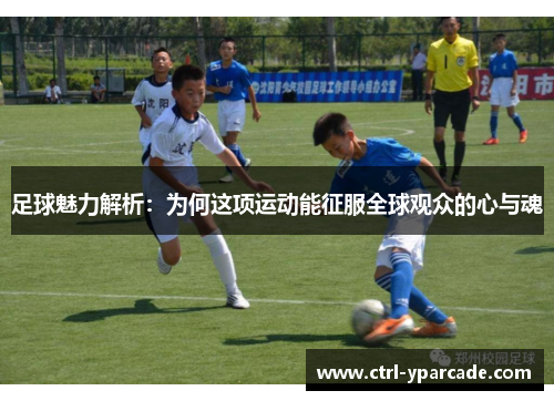 足球魅力解析:为何这项运动能征服全球观众的心与魂 足球魅力解析:为何这项运动能征服全球观众的心与魂