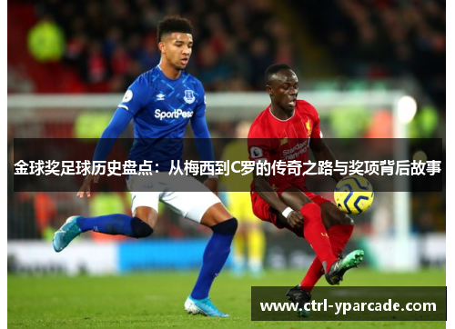 金球奖足球历史盘点：从梅西到C罗的传奇之路与奖项背后故事