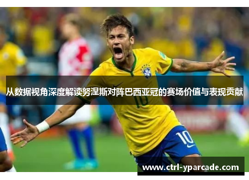 从数据视角深度解读努涅斯对阵巴西亚冠的赛场价值与表现贡献