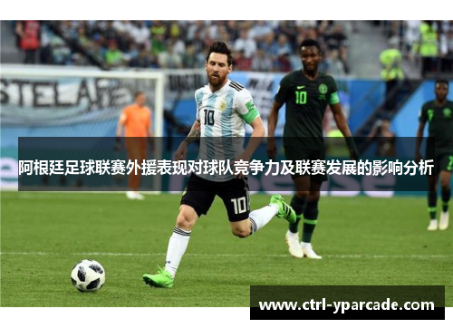阿根廷足球联赛外援表现对球队竞争力及联赛发展的影响分析