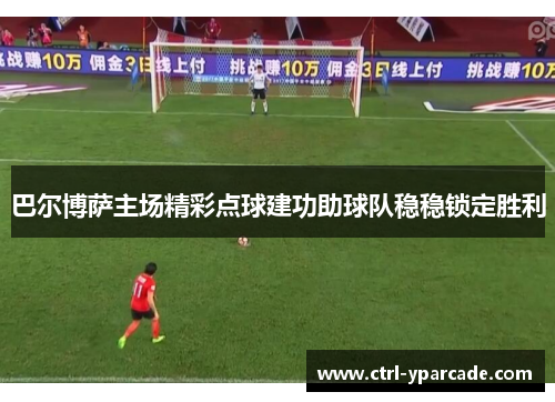 巴尔博萨主场精彩点球建功助球队稳稳锁定胜利