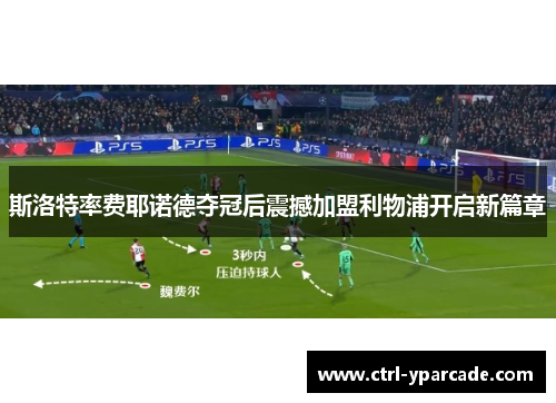 斯洛特率费耶诺德夺冠后震撼加盟利物浦开启新篇章