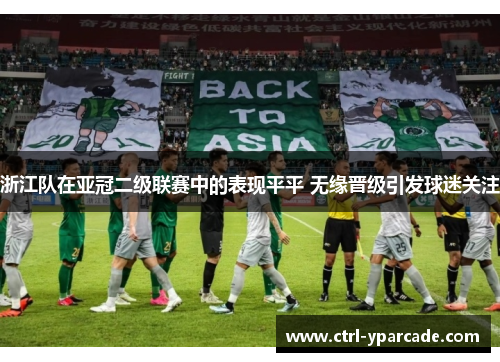 浙江队在亚冠二级联赛中的表现平平 无缘晋级引发球迷关注 浙江队在亚冠二级联赛中的表现平平 无缘晋级引发球迷关注